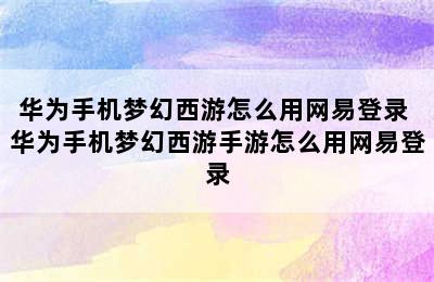 华为手机梦幻西游怎么用网易登录 华为手机梦幻西游手游怎么用网易登录